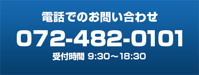 電話でのお問い合わせ 072-482-0101 受付時間 9：30～18：30