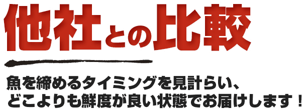 他社との比較 魚を締めるタイミングを見計らい、どこよりも鮮度が良い状態でお届けします！